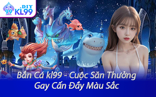 Bắn Cá kl99 - Cuộc Săn Thưởng Gay Cấn Đầy Màu Sắc