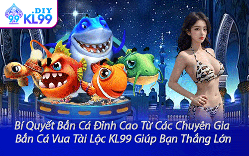 Bí Quyết Bắn Cá Đỉnh Cao Từ Các Chuyên Gia Bắn Cá Vua Tài Lộc KL99 Giúp Bạn Thắng Lớn