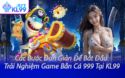 Các Bước Đơn Giản Để Bắt Đầu Trải Nghiệm Game Bắn Cá 999 Tại KL99