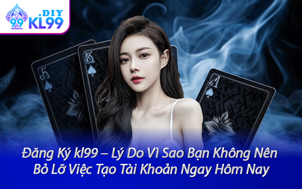 Đăng Ký kl99 – Lý Do Vì Sao Bạn Không Nên Bỏ Lỡ Việc Tạo Tài Khoản Ngay Hôm Nay
