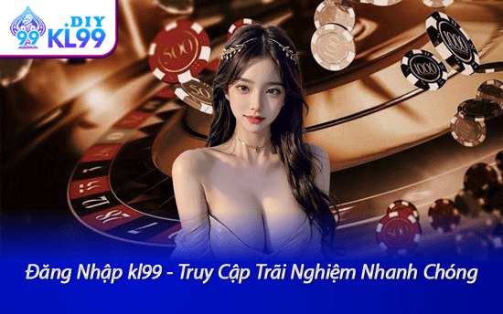 Đăng Nhập kl99 - Truy Cập Trãi Nghiệm Nhanh Chóng