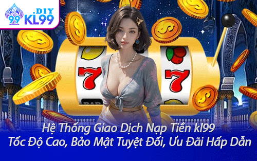 Hệ Thống Giao Dịch Nạp Tiền kl99 – Tốc Độ Cao, Bảo Mật Tuyệt Đối, Ưu Đãi Hấp Dẫn