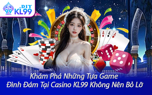 Khám Phá Những Tựa Game Đình Đám Tại Casino KL99 Không Nên Bỏ Lỡ