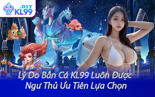 Lý Do Bắn Cá KL99 Luôn Được Ngư Thủ Ưu Tiên Lựa Chọn