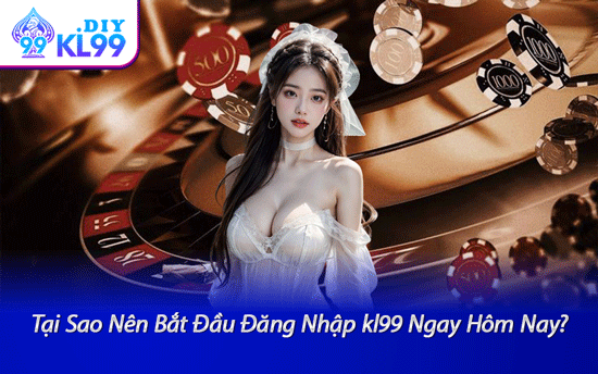 Tại Sao Nên Bắt Đầu Đăng Nhập kl99 Ngay Hôm Nay?