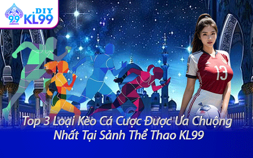 Top 3 Loại Kèo Cá Cược Được Ưa Chuộng Nhất Tại Sảnh Thể Thao KL99