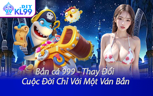 Bắn cá 999 - Thay Đổi Cuộc Đời Chỉ Với Một Ván Bắn