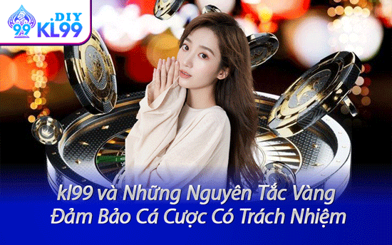 kl99 và Những Nguyên Tắc Vàng Đảm Bảo Cá Cược Có Trách Nhiệm
