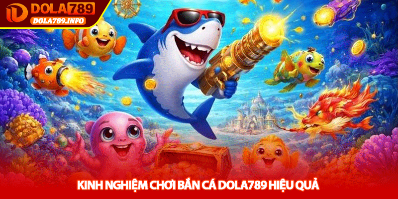 Kinh nghiệm chơi Bắn cá Dola789 hiệu quả
