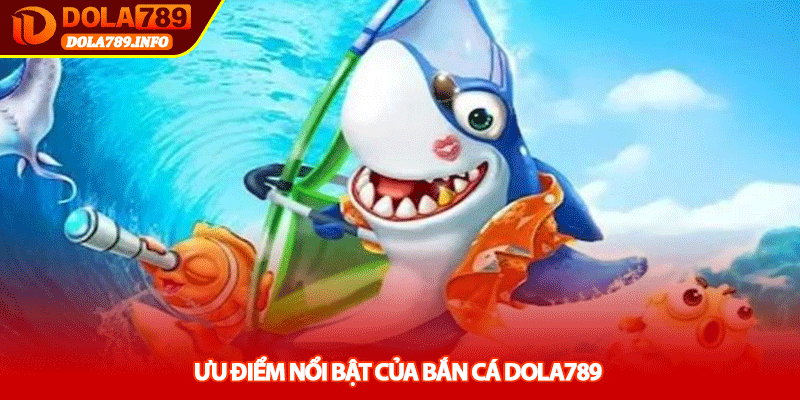 Ưu điểm nổi bật của Bắn cá Dola789
