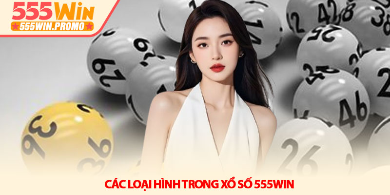 Các loại hình trong Xổ số 555Win